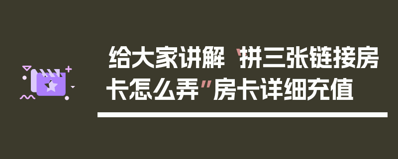 给大家讲解“拼三张链接房卡怎么弄”房卡详细充值
