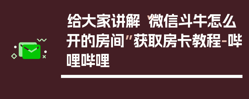 给大家讲解“微信斗牛怎么开的房间”获取房卡教程-哔哩哔哩