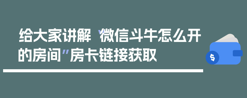 给大家讲解“微信斗牛怎么开的房间”房卡链接获取