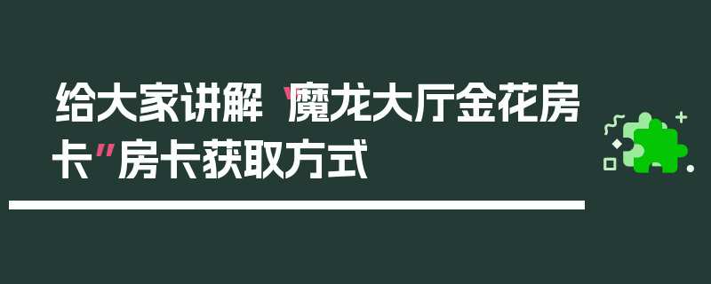 给大家讲解“魔龙大厅金花房卡”房卡获取方式
