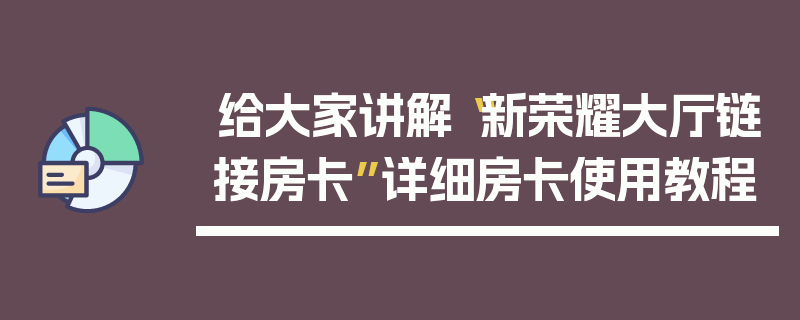给大家讲解“新荣耀大厅链接房卡”详细房卡使用教程