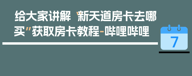 给大家讲解“新天道房卡去哪买”获取房卡教程-哔哩哔哩