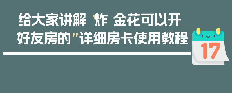 给大家讲解“炸 金花可以开好友房的”详细房卡使用教程