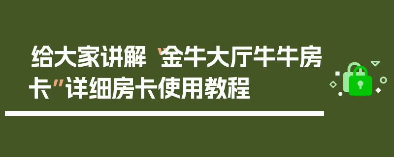 给大家讲解“金牛大厅牛牛房卡”详细房卡使用教程