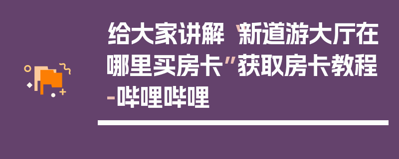 给大家讲解“新道游大厅在哪里买房卡”获取房卡教程-哔哩哔哩