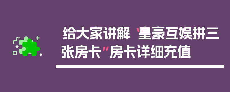 给大家讲解“皇豪互娱拼三张房卡”房卡详细充值