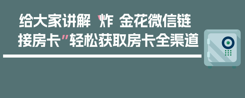 给大家讲解“炸 金花微信链接房卡”轻松获取房卡全渠道