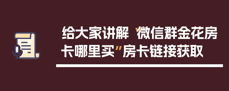给大家讲解“微信群金花房卡哪里买”房卡链接获取