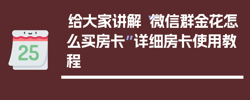 给大家讲解“微信群金花怎么买房卡”详细房卡使用教程