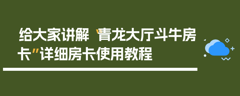 给大家讲解“青龙大厅斗牛房卡”详细房卡使用教程