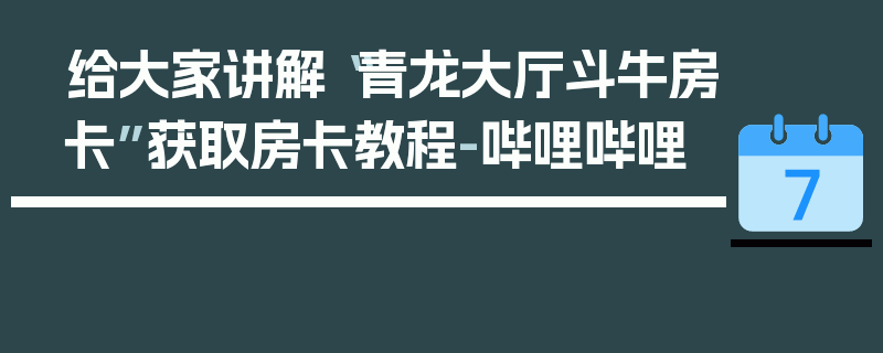 给大家讲解“青龙大厅斗牛房卡”获取房卡教程-哔哩哔哩