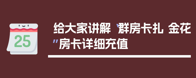 给大家讲解“群房卡扎 金花”房卡详细充值