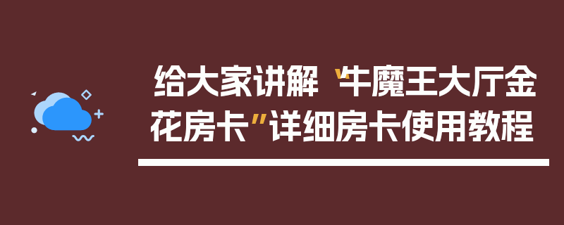 给大家讲解“牛魔王大厅金花房卡”详细房卡使用教程