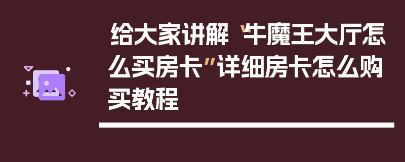 给大家讲解“牛魔王大厅怎么买房卡”详细房卡怎么购买教程