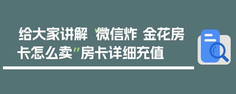 给大家讲解“微信炸 金花房卡怎么卖”房卡详细充值