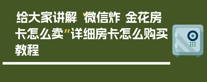给大家讲解“微信炸 金花房卡怎么卖”详细房卡怎么购买教程