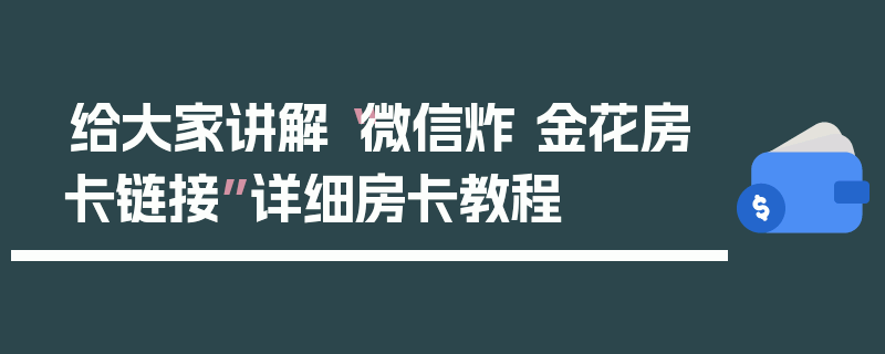 给大家讲解“微信炸 金花房卡链接”详细房卡教程