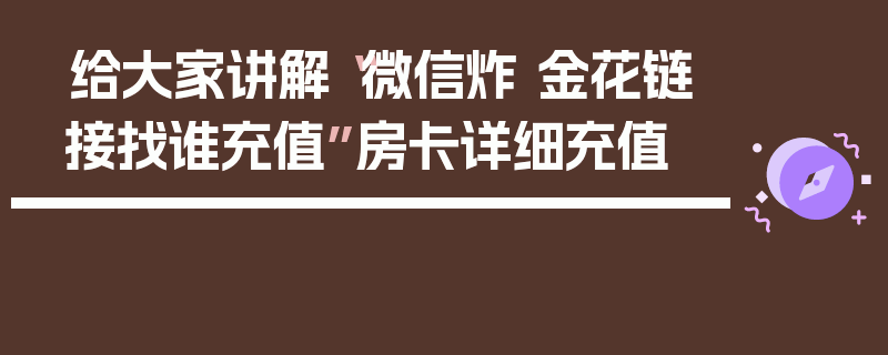 给大家讲解“微信炸 金花链接找谁充值”房卡详细充值