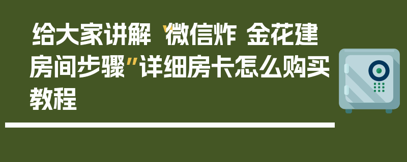 给大家讲解“微信炸 金花建房间步骤”详细房卡怎么购买教程