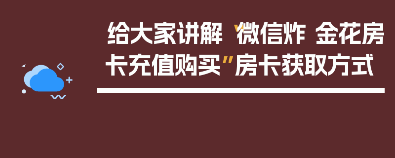给大家讲解“微信炸 金花房卡充值购买”房卡获取方式