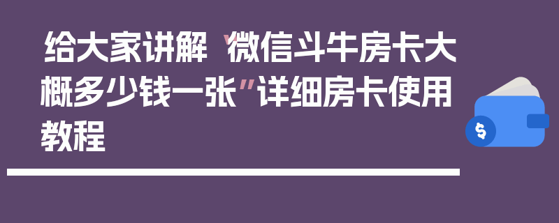 给大家讲解“微信斗牛房卡大概多少钱一张”详细房卡使用教程
