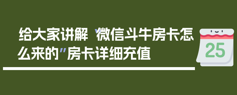 给大家讲解“微信斗牛房卡怎么来的”房卡详细充值