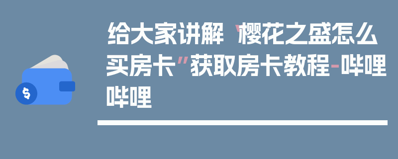 给大家讲解“樱花之盛怎么买房卡”获取房卡教程-哔哩哔哩