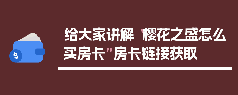 给大家讲解“樱花之盛怎么买房卡”房卡链接获取