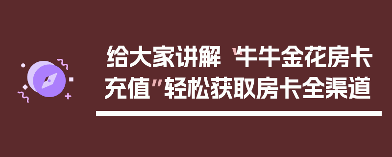 给大家讲解“牛牛金花房卡充值”轻松获取房卡全渠道