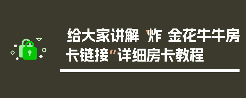 给大家讲解“炸 金花牛牛房卡链接”详细房卡教程