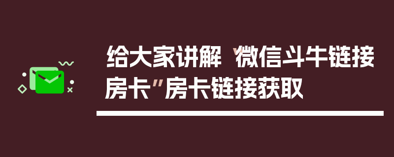 给大家讲解“微信斗牛链接房卡”房卡链接获取