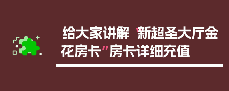 给大家讲解“新超圣大厅金花房卡”房卡详细充值