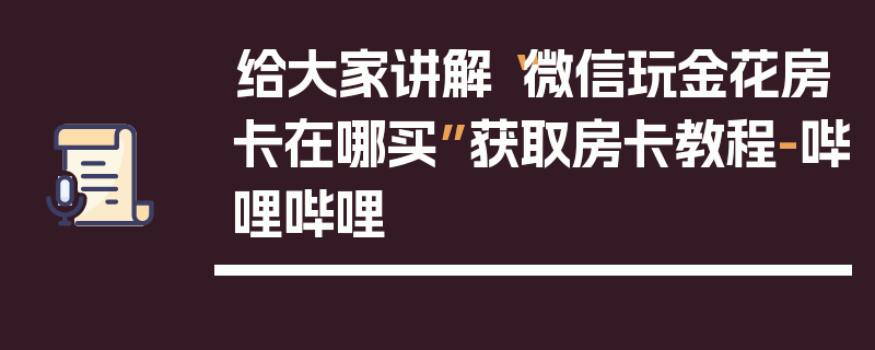 给大家讲解“微信玩金花房卡在哪买”获取房卡教程-哔哩哔哩