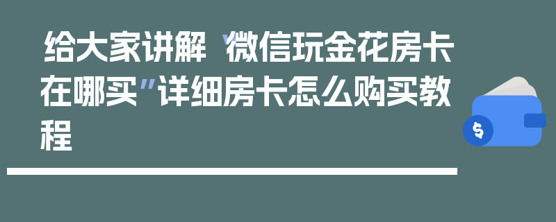 给大家讲解“微信玩金花房卡在哪买”详细房卡怎么购买教程