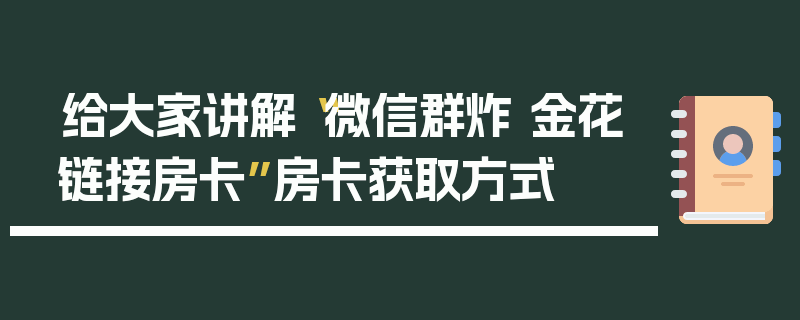给大家讲解“微信群炸 金花链接房卡”房卡获取方式