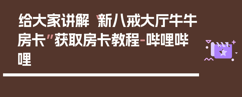 给大家讲解“新八戒大厅牛牛房卡”获取房卡教程-哔哩哔哩