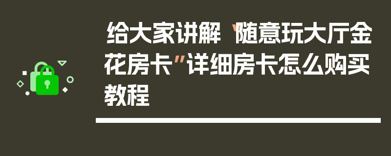 给大家讲解“随意玩大厅金花房卡”详细房卡怎么购买教程