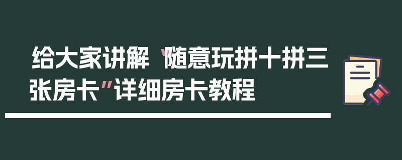 给大家讲解“随意玩拼十拼三张房卡”详细房卡教程