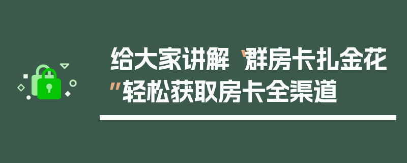 给大家讲解“群房卡扎金花”轻松获取房卡全渠道