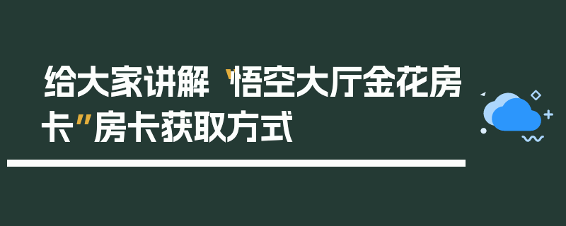 给大家讲解“悟空大厅金花房卡”房卡获取方式
