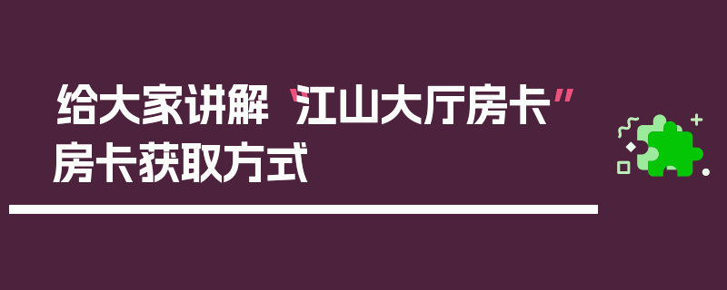 给大家讲解“江山大厅房卡”房卡获取方式