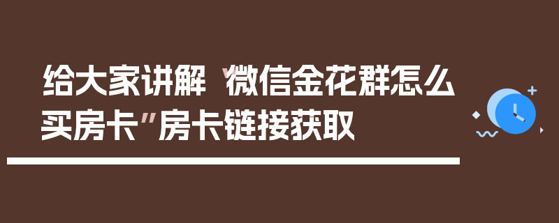 给大家讲解“微信金花群怎么买房卡”房卡链接获取