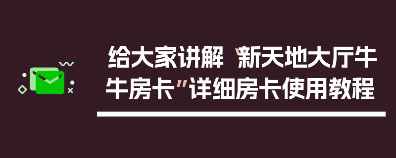 给大家讲解“新天地大厅牛牛房卡”详细房卡使用教程