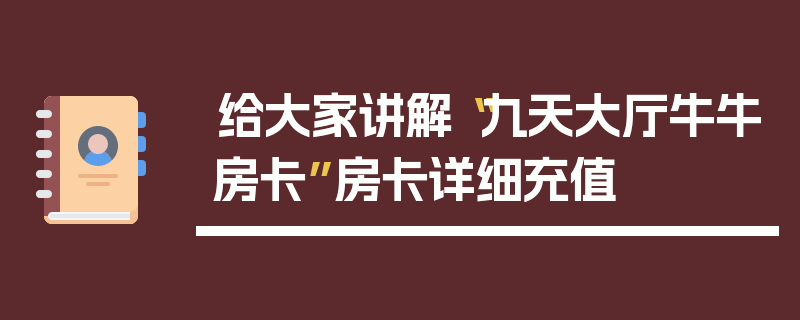 给大家讲解“九天大厅牛牛房卡”房卡详细充值