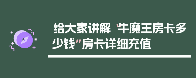 给大家讲解“牛魔王房卡多少钱”房卡详细充值