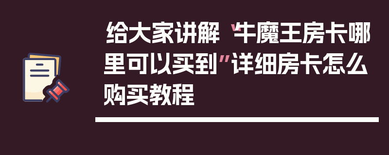 给大家讲解“牛魔王房卡哪里可以买到”详细房卡怎么购买教程