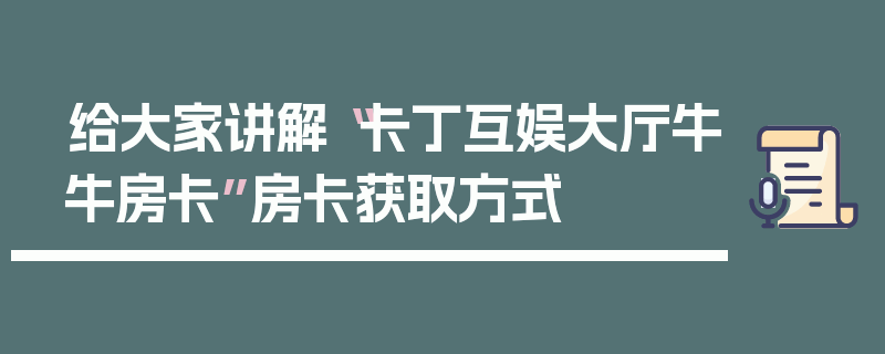 给大家讲解“卡丁互娱大厅牛牛房卡”房卡获取方式