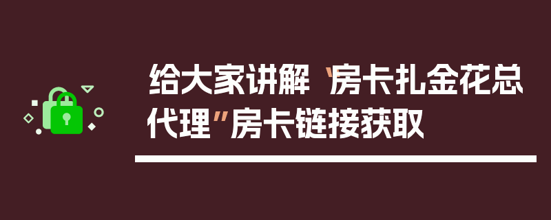 给大家讲解“房卡扎金花总代理”房卡链接获取