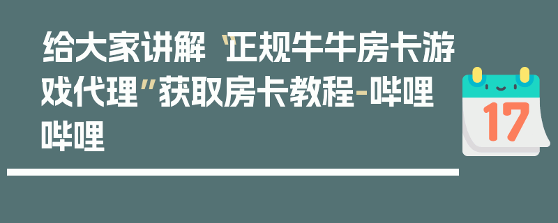 给大家讲解“正规牛牛房卡游戏代理”获取房卡教程-哔哩哔哩