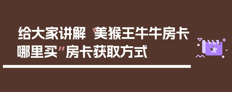 给大家讲解“美猴王牛牛房卡哪里买”房卡获取方式